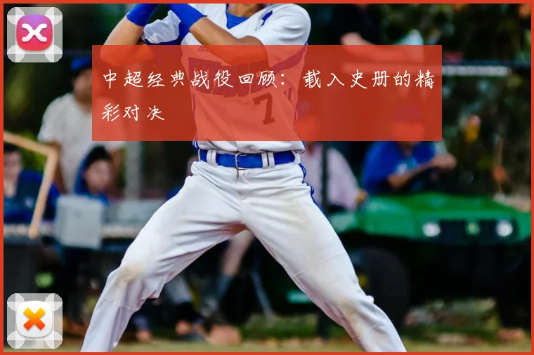 中超经典战役回顾：载入史册的精彩对决