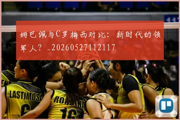 姆巴佩与C罗梅西对比：新时代的领军人？_20260527112117