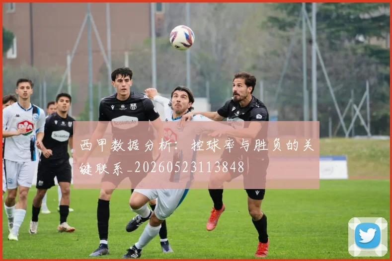 西甲数据分析:控球率与胜负的关键联系_20260523113848