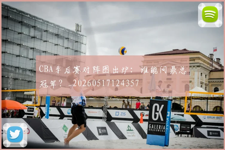 CBA季后赛对阵图出炉：谁能问鼎总冠军？_20260517124357