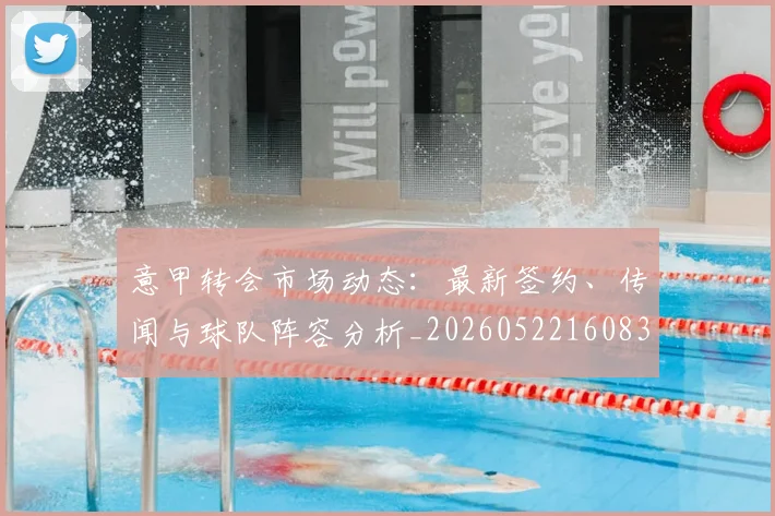 意甲转会市场动态:最新签约、传闻与球队阵容分析_20260522160834