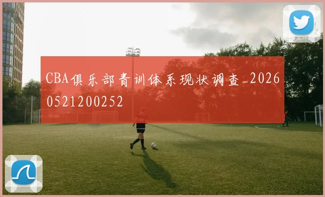 CBA俱乐部青训体系现状调查_20260521200252