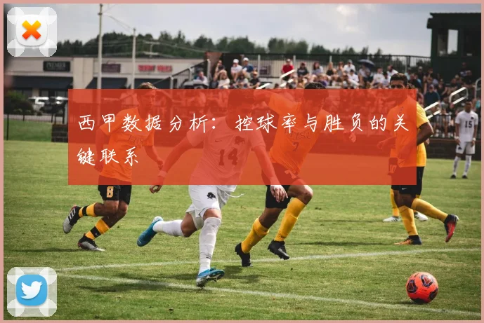 西甲数据分析：控球率与胜负的关键联系