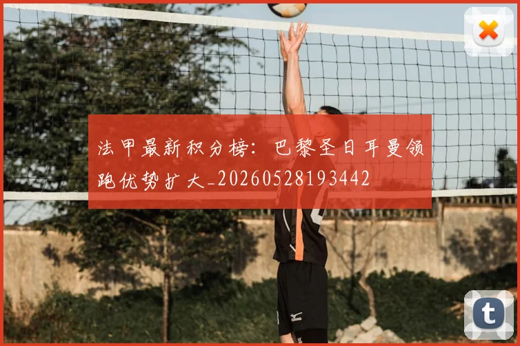 法甲最新积分榜：巴黎圣日耳曼领跑优势扩大_20260528193442