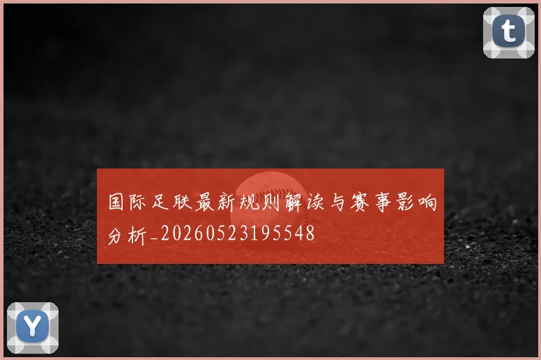 国际足联最新规则解读与赛事影响分析_20260523195548