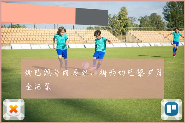 姆巴佩与内马尔、梅西的巴黎岁月全记录