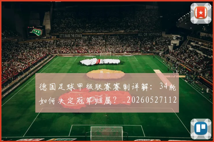 德国足球甲级联赛赛制详解：34轮如何决定冠军归属？_20260527112354_20260609182209